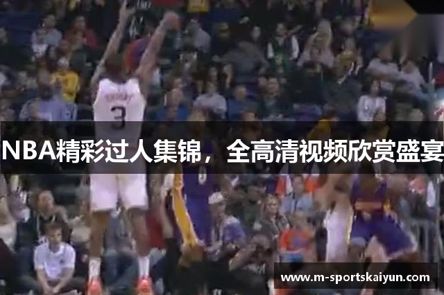 NBA精彩过人集锦，全高清视频欣赏盛宴