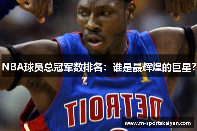NBA球员总冠军数排名：谁是最辉煌的巨星？