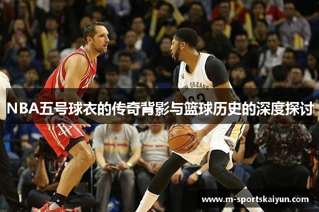 NBA五号球衣的传奇背影与篮球历史的深度探讨