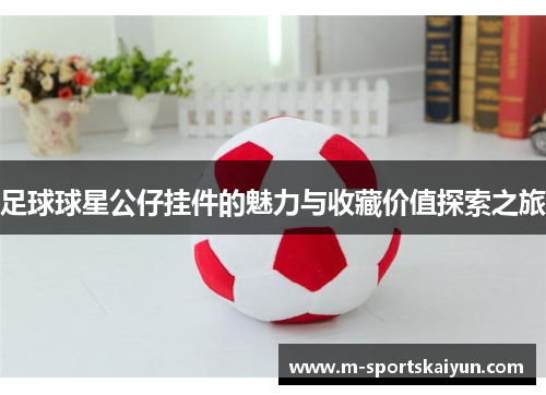 足球球星公仔挂件的魅力与收藏价值探索之旅