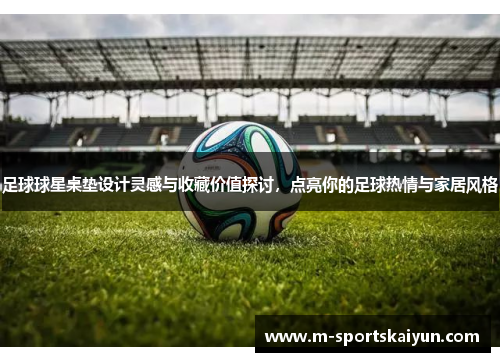 足球球星桌垫设计灵感与收藏价值探讨，点亮你的足球热情与家居风格