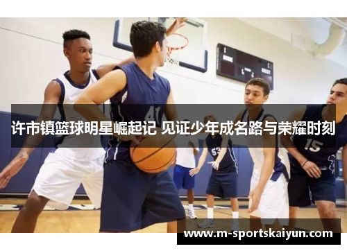 许市镇篮球明星崛起记 见证少年成名路与荣耀时刻