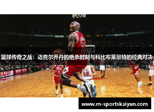 篮球传奇之战：迈克尔乔丹的绝杀时刻与科比布莱恩特的经典对决