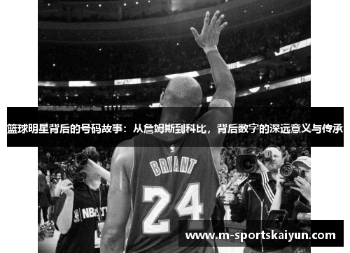 篮球明星背后的号码故事：从詹姆斯到科比，背后数字的深远意义与传承