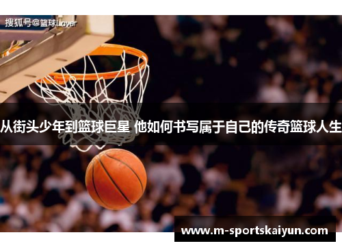 从街头少年到篮球巨星 他如何书写属于自己的传奇篮球人生